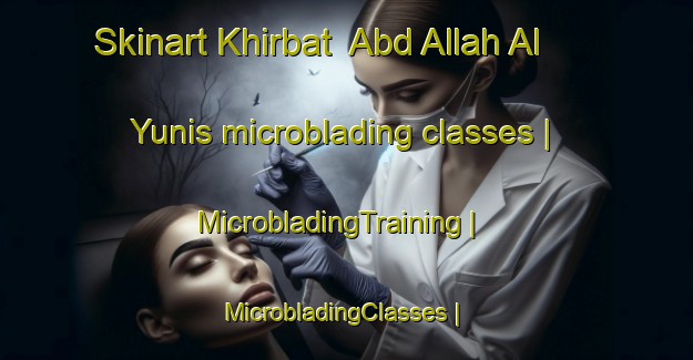 Skinart Khirbat  Abd Allah Al Yunis microblading classes | MicrobladingTraining | MicrobladingClasses | SkinartTraining-State of Palestine